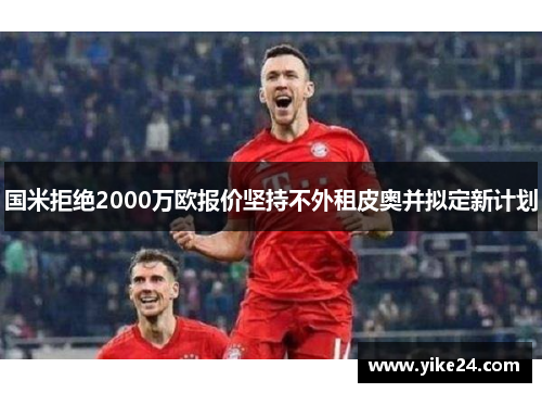 国米拒绝2000万欧报价坚持不外租皮奥并拟定新计划