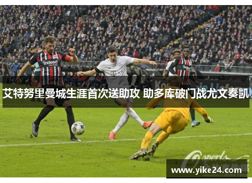 艾特努里曼城生涯首次送助攻 助多库破门战尤文奏凯