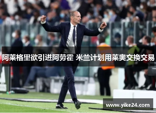 阿莱格里欲引进阿劳霍 米兰计划用莱奥交换交易
